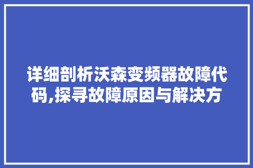 详细剖析沃森变频器故障代码,探寻故障原因与解决方法