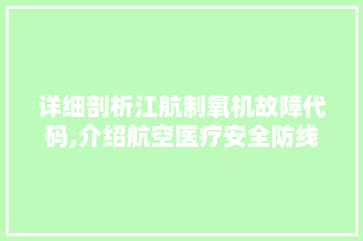 详细剖析江航制氧机故障代码,介绍航空医疗安全防线