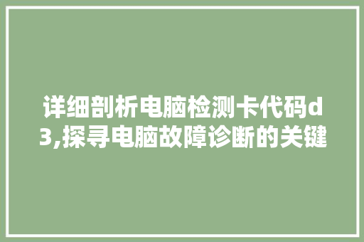 详细剖析电脑检测卡代码d3,探寻电脑故障诊断的关键