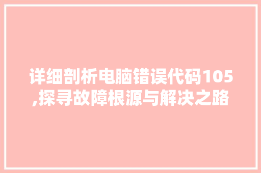 详细剖析电脑错误代码105,探寻故障根源与解决之路