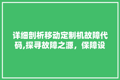 详细剖析移动定制机故障代码,探寻故障之源，保障设备稳定运行