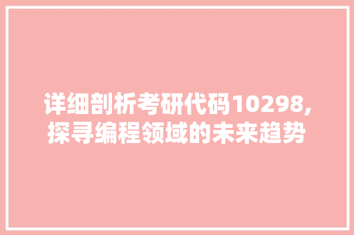 详细剖析考研代码10298,探寻编程领域的未来趋势