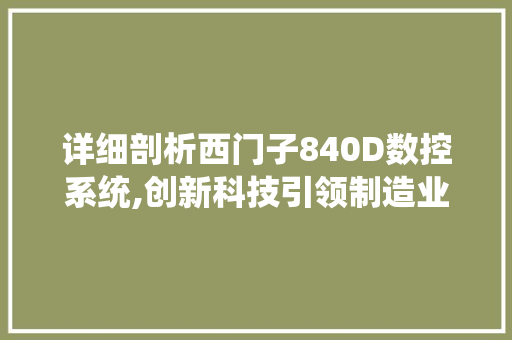 详细剖析西门子840D数控系统,创新科技引领制造业未来