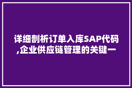 详细剖析订单入库SAP代码,企业供应链管理的关键一环