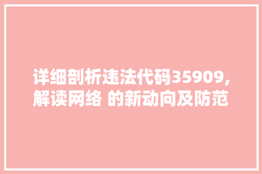 详细剖析违法代码35909,解读网络 的新动向及防范步骤