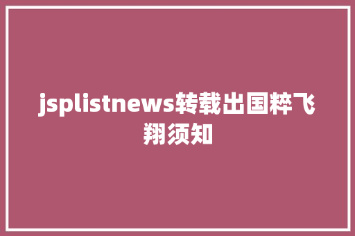 jsplistnews转载出国粹飞翔须知