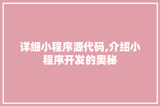 详细小程序源代码,介绍小程序开发的奥秘