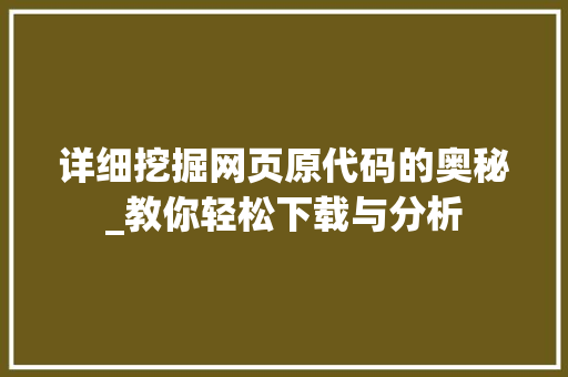 详细挖掘网页原代码的奥秘_教你轻松下载与分析