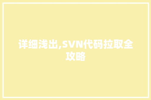 详细浅出,SVN代码拉取全攻略