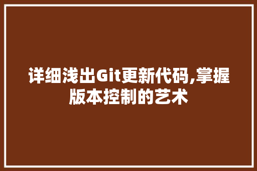 详细浅出Git更新代码,掌握版本控制的艺术