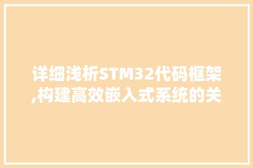 详细浅析STM32代码框架,构建高效嵌入式系统的关键