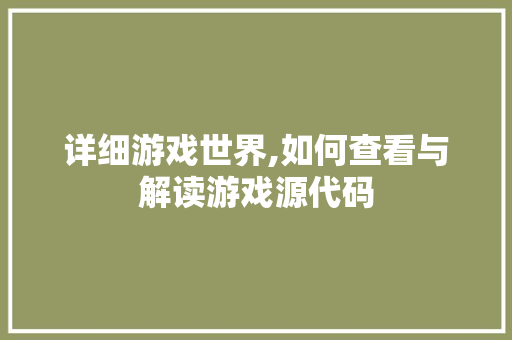 详细游戏世界,如何查看与解读游戏源代码