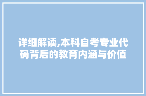 详细解读,本科自考专业代码背后的教育内涵与价值