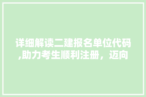 详细解读二建报名单位代码,助力考生顺利注册，迈向工程梦想