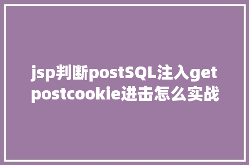 jsp判断postSQL注入getpostcookie进击怎么实战 Bootstrap