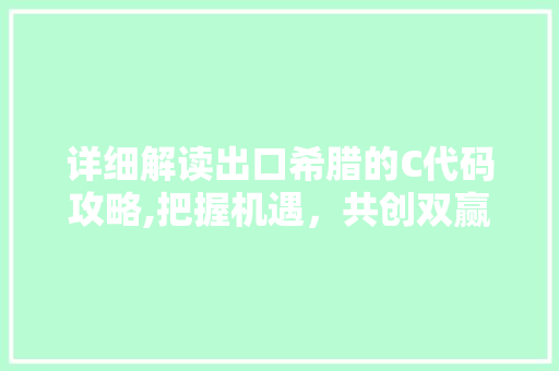 详细解读出口希腊的C代码攻略,把握机遇，共创双赢