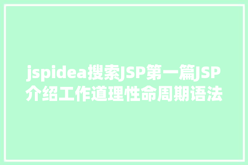 jspidea搜索JSP第一篇JSP介绍工作道理性命周期语法指令修订版