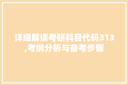 详细解读考研科目代码313,考纲分析与备考步骤