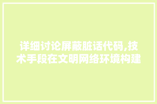 详细讨论屏蔽脏话代码,技术手段在文明网络环境构建中的作用