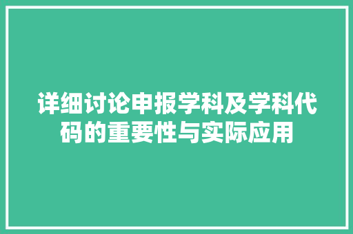 详细讨论申报学科及学科代码的重要性与实际应用