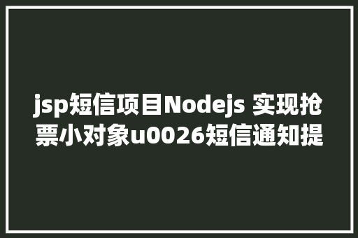 jsp短信项目Nodejs 实现抢票小对象u0026短信通知提示上干货 React