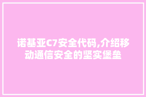 诺基亚C7安全代码,介绍移动通信安全的坚实堡垒