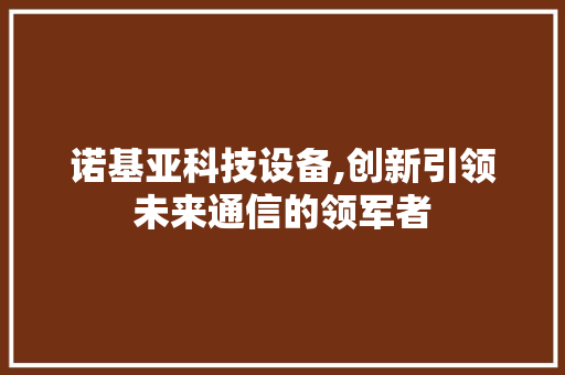 诺基亚科技设备,创新引领未来通信的领军者