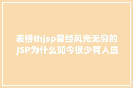 表格thjsp曾经风光无穷的 JSP为什么如今很少有人应用了 JavaScript