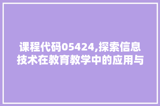 课程代码05424,探索信息技术在教育教学中的应用与创新