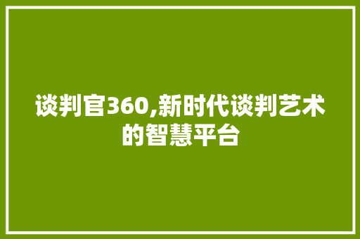 谈判官360,新时代谈判艺术的智慧平台