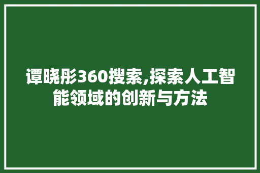 谭晓彤360搜索,探索人工智能领域的创新与方法