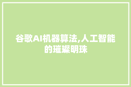 谷歌AI机器算法,人工智能的璀璨明珠