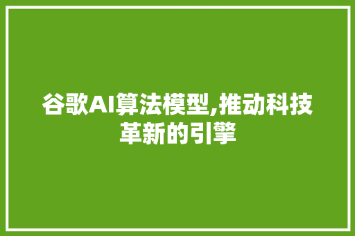 谷歌AI算法模型,推动科技革新的引擎