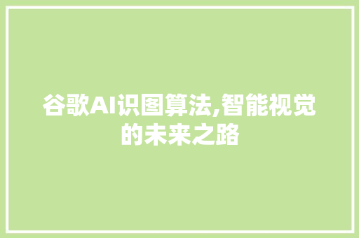 谷歌AI识图算法,智能视觉的未来之路