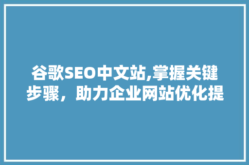 谷歌SEO中文站,掌握关键步骤，助力企业网站优化提升