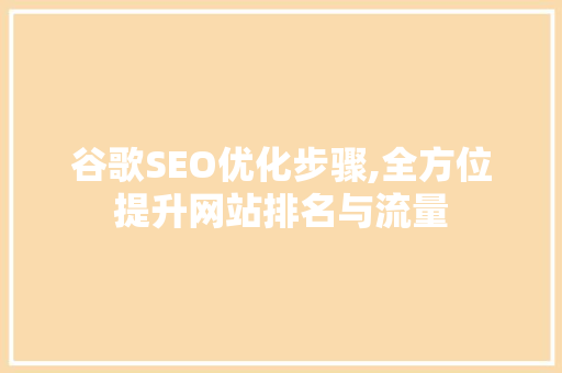 谷歌SEO优化步骤,全方位提升网站排名与流量