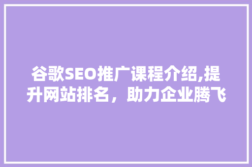 谷歌SEO推广课程介绍,提升网站排名，助力企业腾飞