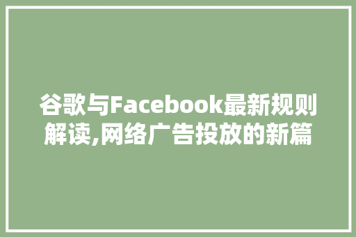 谷歌与Facebook最新规则解读,网络广告投放的新篇章