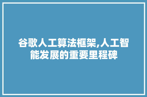 谷歌人工算法框架,人工智能发展的重要里程碑