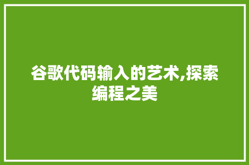 谷歌代码输入的艺术,探索编程之美