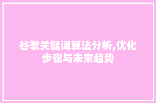 谷歌关键词算法分析,优化步骤与未来趋势 HTML