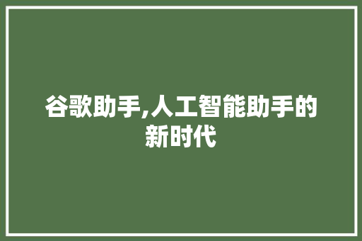 谷歌助手,人工智能助手的新时代