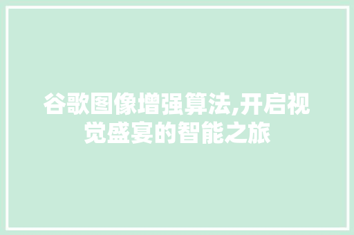 谷歌图像增强算法,开启视觉盛宴的智能之旅