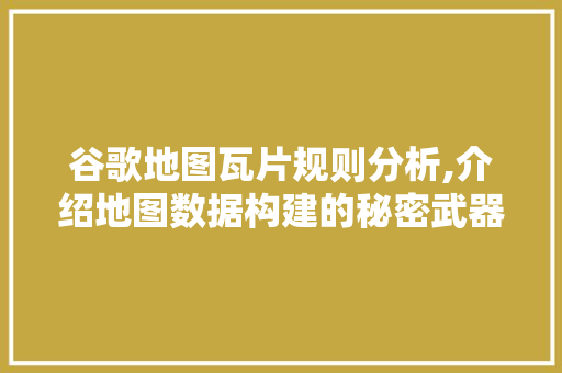 谷歌地图瓦片规则分析,介绍地图数据构建的秘密武器