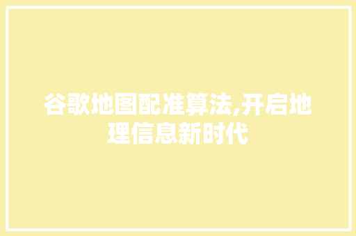 谷歌地图配准算法,开启地理信息新时代