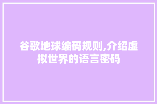 谷歌地球编码规则,介绍虚拟世界的语言密码