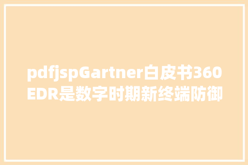 pdfjspGartner白皮书360EDR是数字时期新终端防御利器 SQL