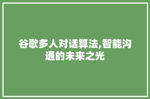 谷歌多人对话算法,智能沟通的未来之光