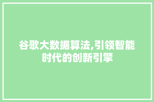 谷歌大数据算法,引领智能时代的创新引擎