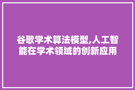 谷歌学术算法模型,人工智能在学术领域的创新应用